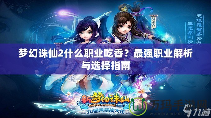 夢幻誅仙2什么職業(yè)吃香？最強職業(yè)解析與選擇指南