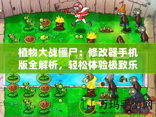植物大戰(zhàn)僵尸：修改器手機(jī)版全解析，輕松體驗(yàn)極致樂趣！