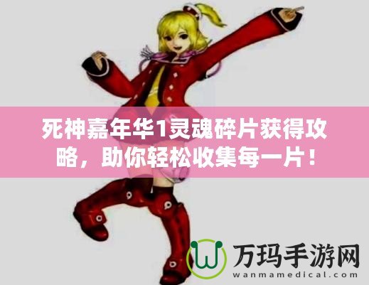 死神嘉年華1靈魂碎片獲得攻略，助你輕松收集每一片！