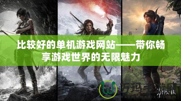 比較好的單機游戲網(wǎng)站——帶你暢享游戲世界的無限魅力