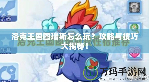 洛克王國圖瑞斯怎么玩？攻略與技巧大揭秘！