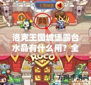 洛克王國城堡露臺水晶有什么用？全面解析神秘水晶的強大作用！