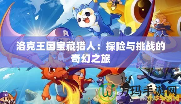 洛克王國(guó)寶藏獵人：探險(xiǎn)與挑戰(zhàn)的奇幻之旅