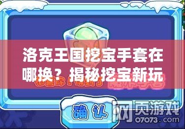 洛克王國挖寶手套在哪換？揭秘挖寶新玩法，獲取豐厚獎勵