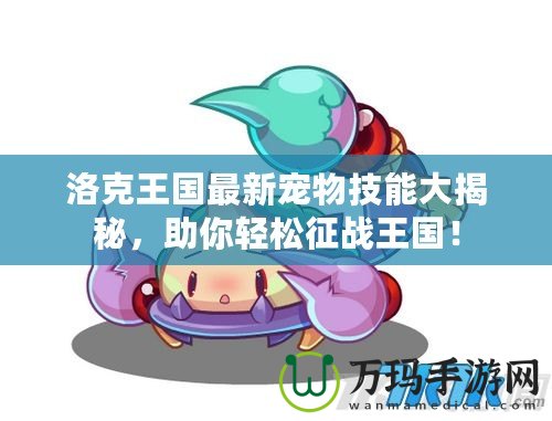 洛克王國最新寵物技能大揭秘，助你輕松征戰(zhàn)王國！