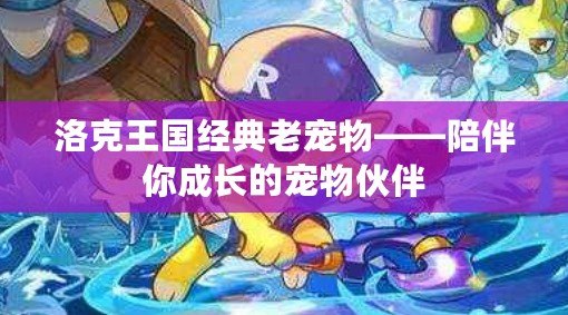 洛克王國(guó)經(jīng)典老寵物——陪伴你成長(zhǎng)的寵物伙伴