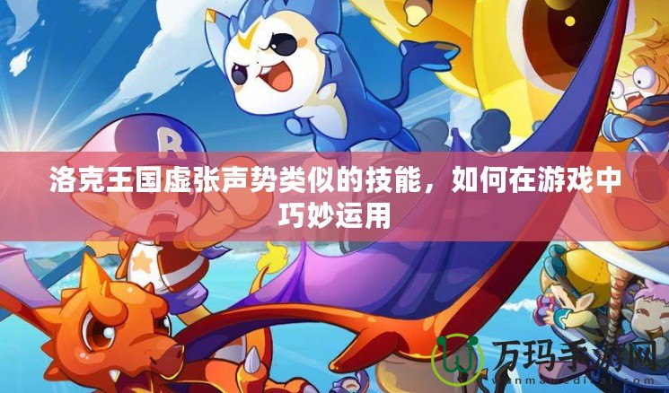 洛克王國虛張聲勢類似的技能，如何在游戲中巧妙運用