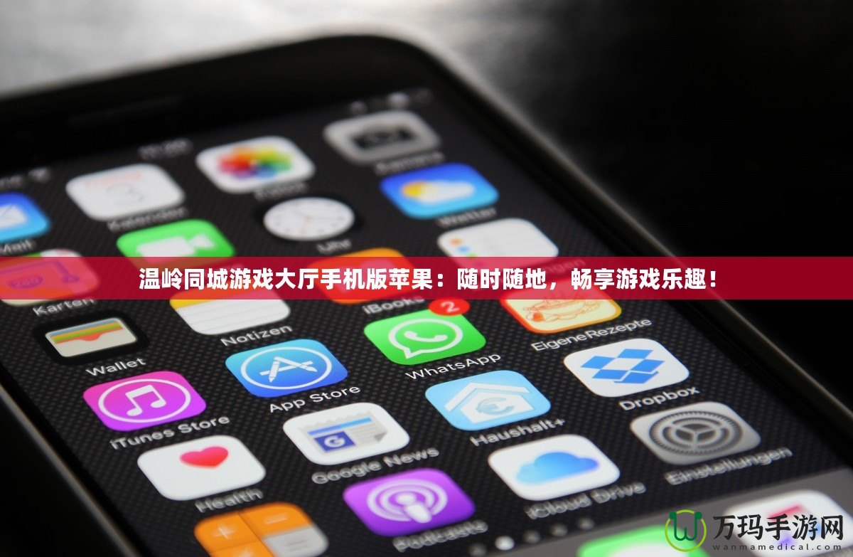 溫嶺同城游戲大廳手機(jī)版蘋果：隨時(shí)隨地，暢享游戲樂趣！