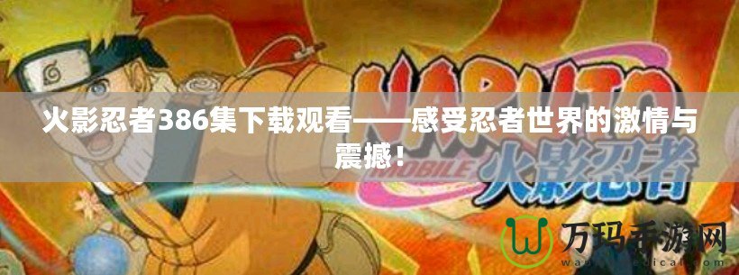 火影忍者386集下載觀看——感受忍者世界的激情與震撼！