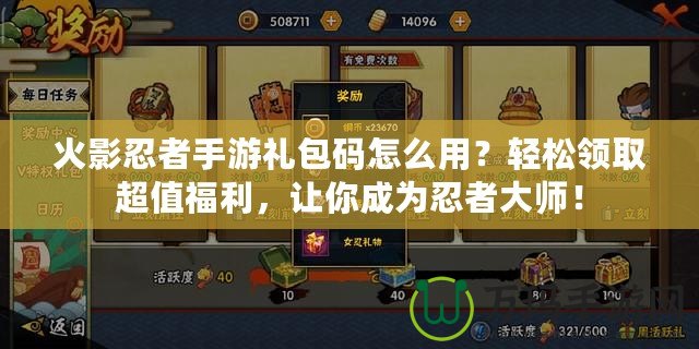 火影忍者手游禮包碼怎么用？輕松領(lǐng)取超值福利，讓你成為忍者大師！