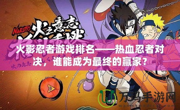 火影忍者游戲排名——熱血忍者對決，誰能成為最終的贏家？