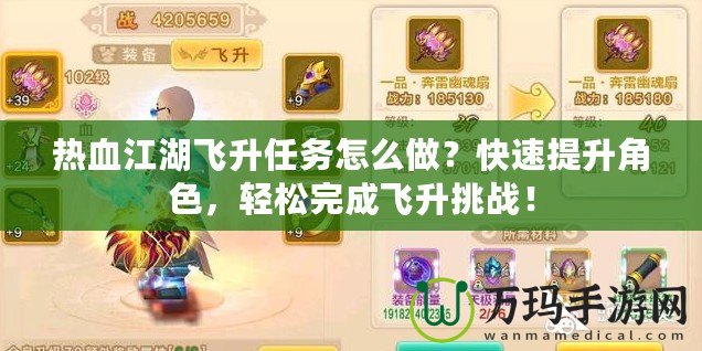 熱血江湖飛升任務怎么做？快速提升角色，輕松完成飛升挑戰(zhàn)！