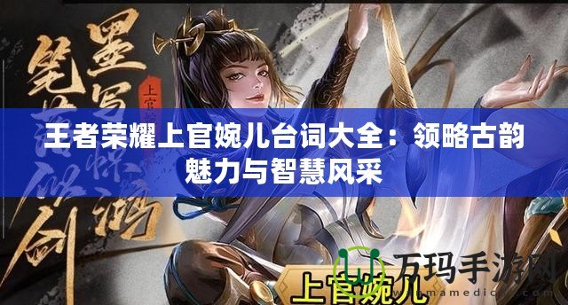 王者榮耀上官婉兒臺(tái)詞大全：領(lǐng)略古韻魅力與智慧風(fēng)采