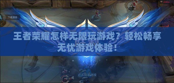 王者榮耀怎樣無(wú)限玩游戲？輕松暢享無(wú)憂游戲體驗(yàn)！
