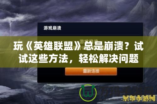 玩《英雄聯(lián)盟》總是崩潰？試試這些方法，輕松解決問(wèn)題！