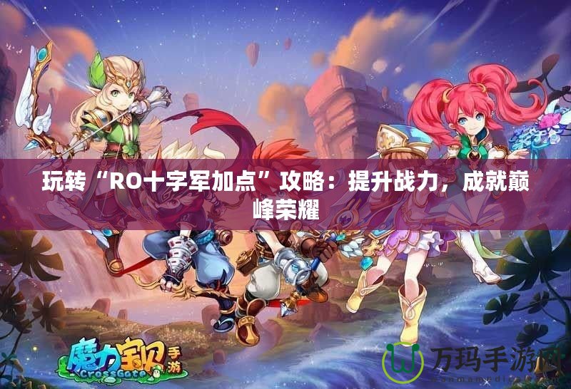 玩轉(zhuǎn)“RO十字軍加點(diǎn)”攻略：提升戰(zhàn)力，成就巔峰榮耀