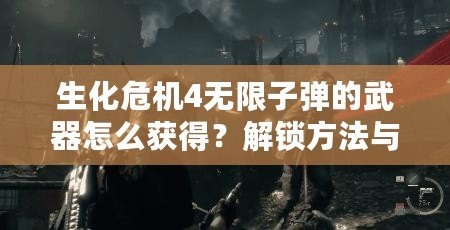 生化危機4無限子彈的武器怎么獲得？解鎖方法與技巧全解析！