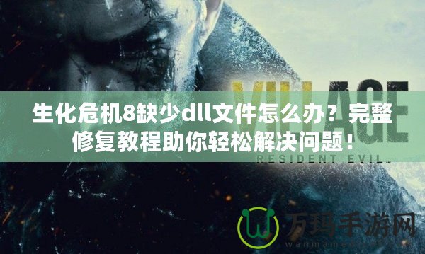 生化危機(jī)8缺少dll文件怎么辦？完整修復(fù)教程助你輕松解決問題！