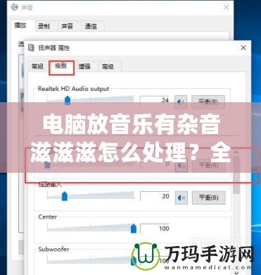 電腦放音樂(lè)有雜音滋滋滋怎么處理？全面解決辦法大揭秘！