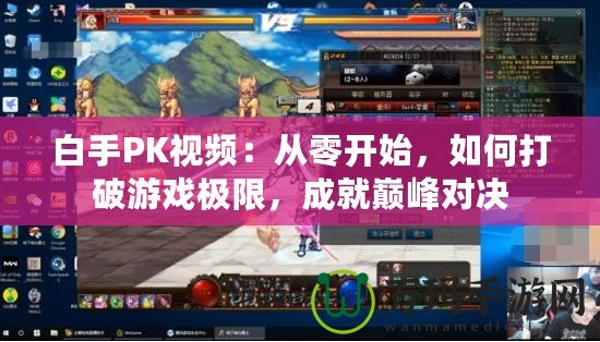 白手PK視頻：從零開始，如何打破游戲極限，成就巔峰對決