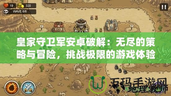 皇家守衛(wèi)軍安卓破解：無(wú)盡的策略與冒險(xiǎn)，挑戰(zhàn)極限的游戲體驗(yàn)