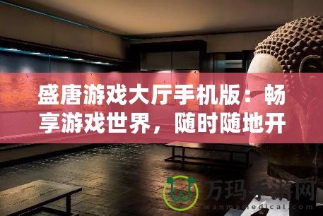盛唐游戲大廳手機(jī)版：暢享游戲世界，隨時(shí)隨地開啟無限樂趣