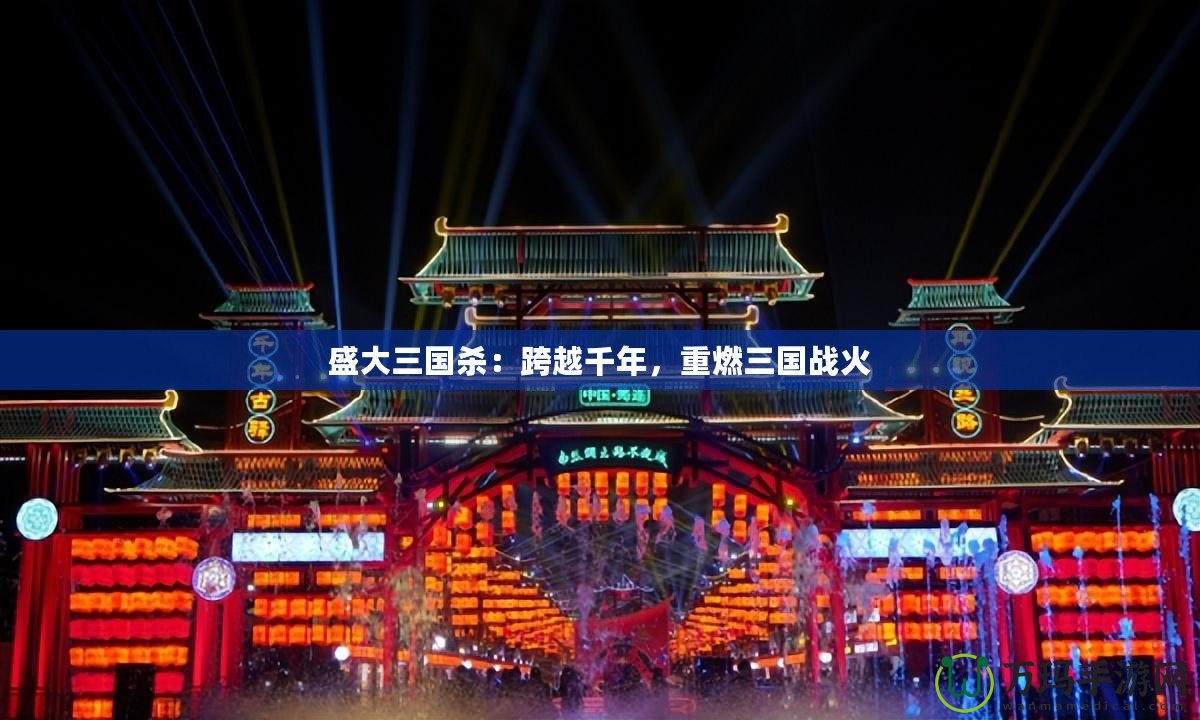 盛大三國殺：跨越千年，重燃三國戰(zhàn)火