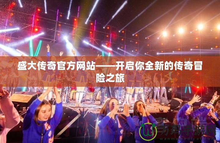 盛大傳奇官方網(wǎng)站——開啟你全新的傳奇冒險(xiǎn)之旅
