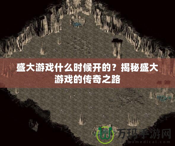 盛大游戲什么時(shí)候開(kāi)的？揭秘盛大游戲的傳奇之路