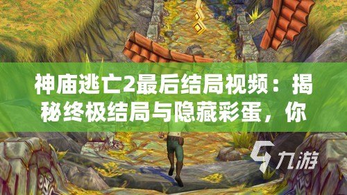 神廟逃亡2最后結(jié)局視頻：揭秘終極結(jié)局與隱藏彩蛋，你絕對不能錯過的驚喜！