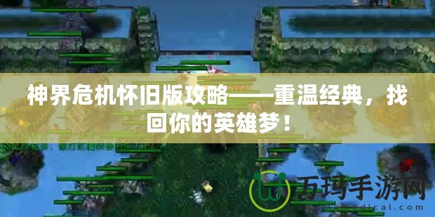 神界危機懷舊版攻略——重溫經(jīng)典，找回你的英雄夢！