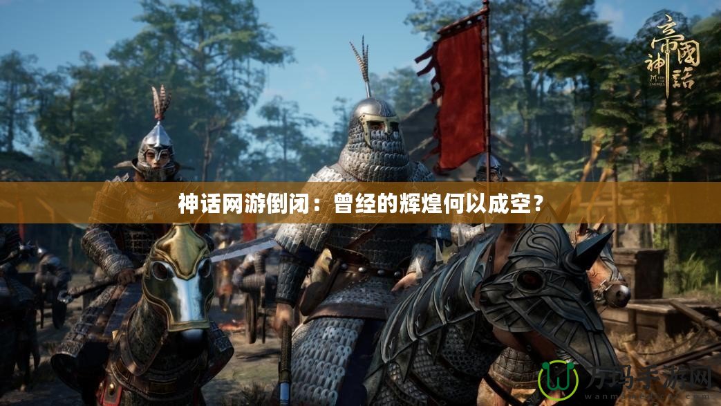 神話網(wǎng)游倒閉：曾經(jīng)的輝煌何以成空？