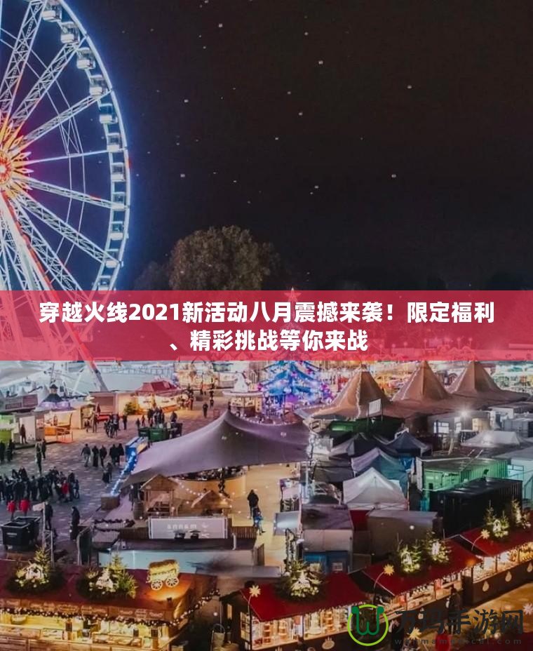 穿越火線2021新活動八月震撼來襲！限定福利、精彩挑戰(zhàn)等你來戰(zhàn)