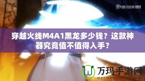 穿越火線M4A1黑龍多少錢？這款神器究竟值不值得入手？