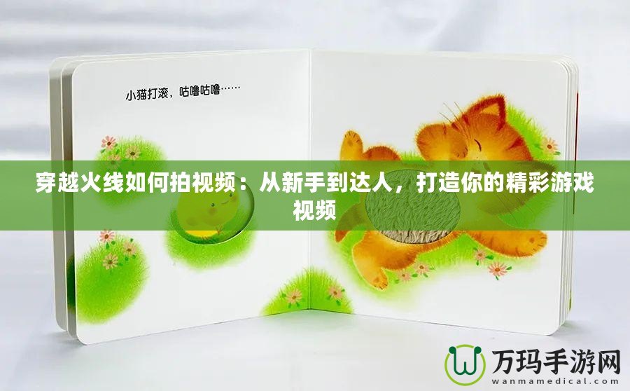 穿越火線如何拍視頻：從新手到達(dá)人，打造你的精彩游戲視頻