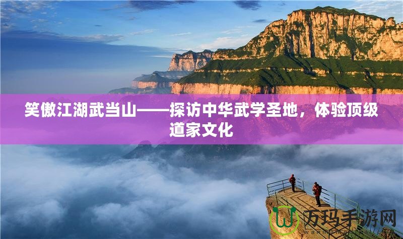 笑傲江湖武當(dāng)山——探訪中華武學(xué)圣地，體驗(yàn)頂級(jí)道家文化