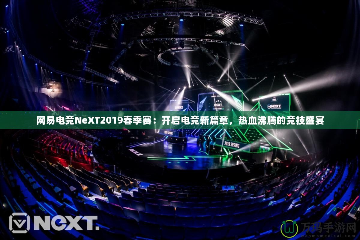 網(wǎng)易電競NeXT2019春季賽：開啟電競新篇章，熱血沸騰的競技盛宴