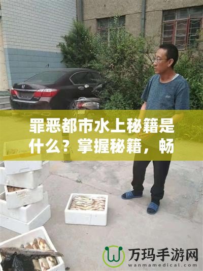 罪惡都市水上秘籍是什么？掌握秘籍，暢享無(wú)限樂(lè)趣！
