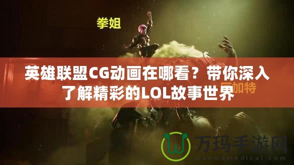 英雄聯(lián)盟CG動畫在哪看？帶你深入了解精彩的LOL故事世界