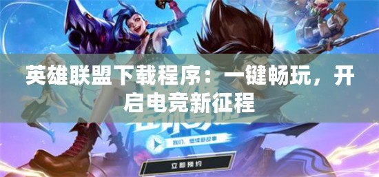 英雄聯(lián)盟下載程序：一鍵暢玩，開啟電競新征程