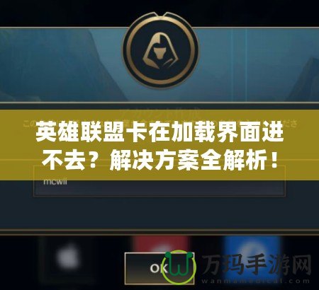 英雄聯(lián)盟卡在加載界面進(jìn)不去？解決方案全解析！