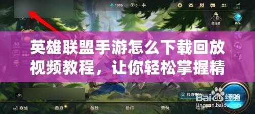 英雄聯(lián)盟手游怎么下載回放視頻教程，讓你輕松掌握精彩時刻