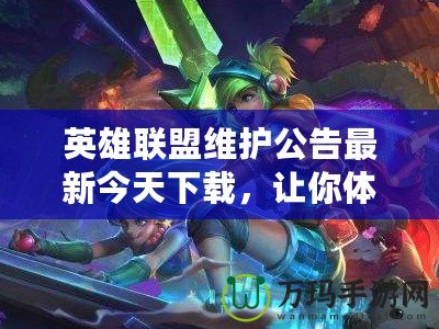 英雄聯(lián)盟維護(hù)公告最新今天下載，讓你體驗更流暢的游戲環(huán)境