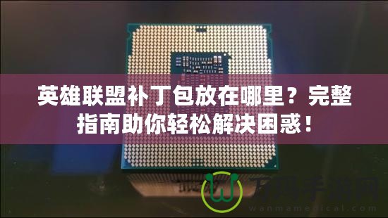 英雄聯(lián)盟補(bǔ)丁包放在哪里？完整指南助你輕松解決困惑！
