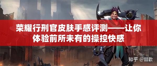 榮耀行刑官皮膚手感評(píng)測(cè)——讓你體驗(yàn)前所未有的操控快感