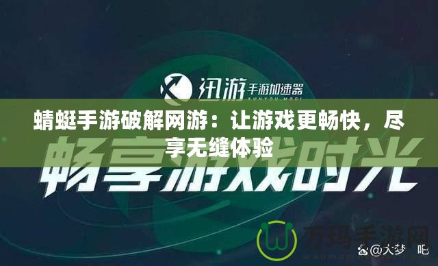 蜻蜓手游破解網(wǎng)游：讓游戲更暢快，盡享無縫體驗