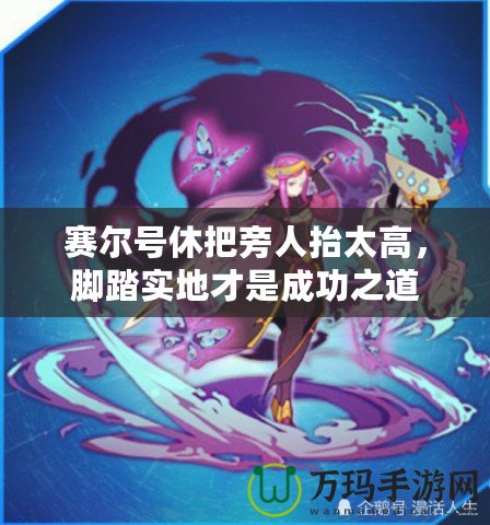 賽爾號休把旁人抬太高，腳踏實(shí)地才是成功之道