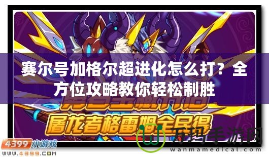 賽爾號(hào)加格爾超進(jìn)化怎么打？全方位攻略教你輕松制勝