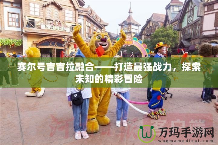 賽爾號(hào)吉吉拉融合——打造最強(qiáng)戰(zhàn)力，探索未知的精彩冒險(xiǎn)