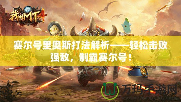 賽爾號里奧斯打法解析——輕松擊敗強(qiáng)敵，制霸賽爾號！